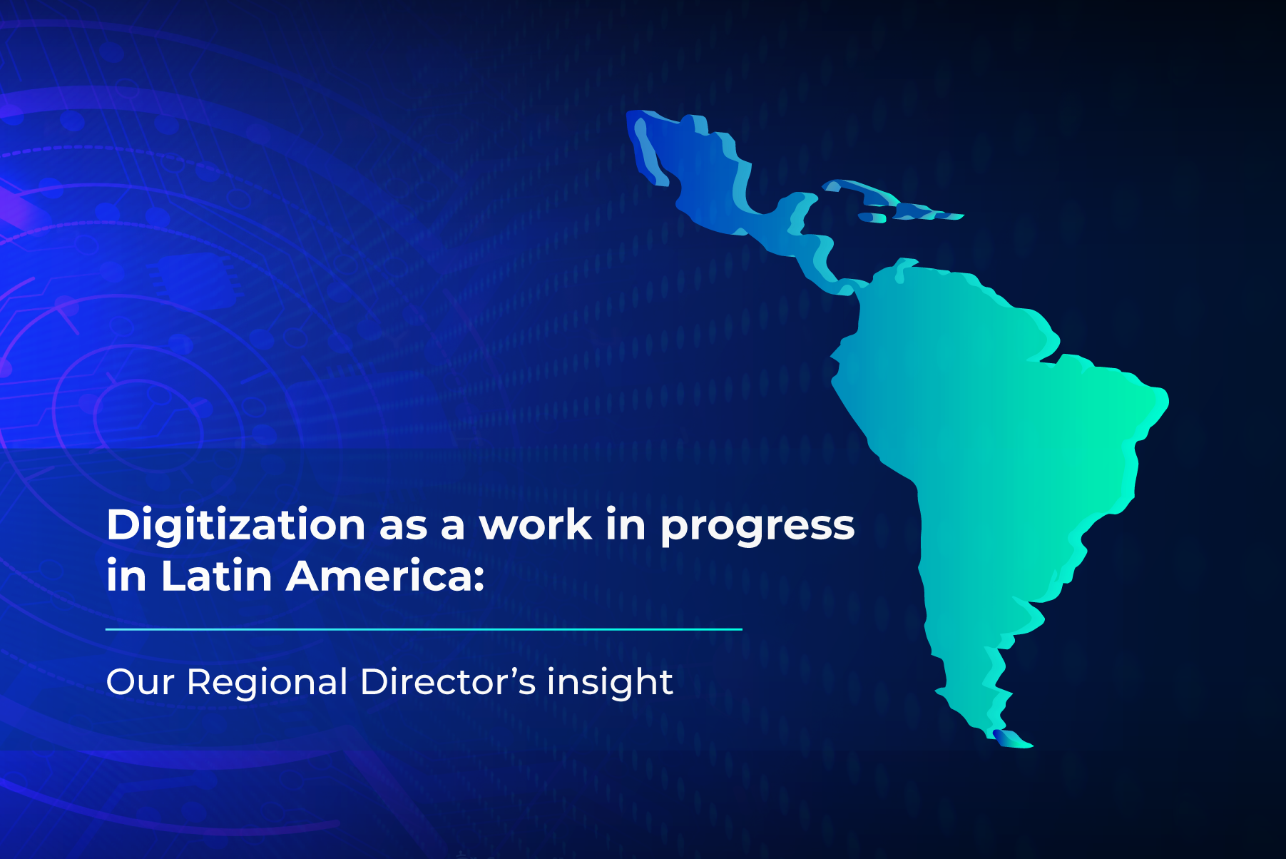 Digitization As A Work In Progress In Latin America: Our Regional Director’s Insight